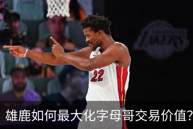 雄鹿如何最大化字母哥交易价值？等竞争对手 或许热火会提高报价